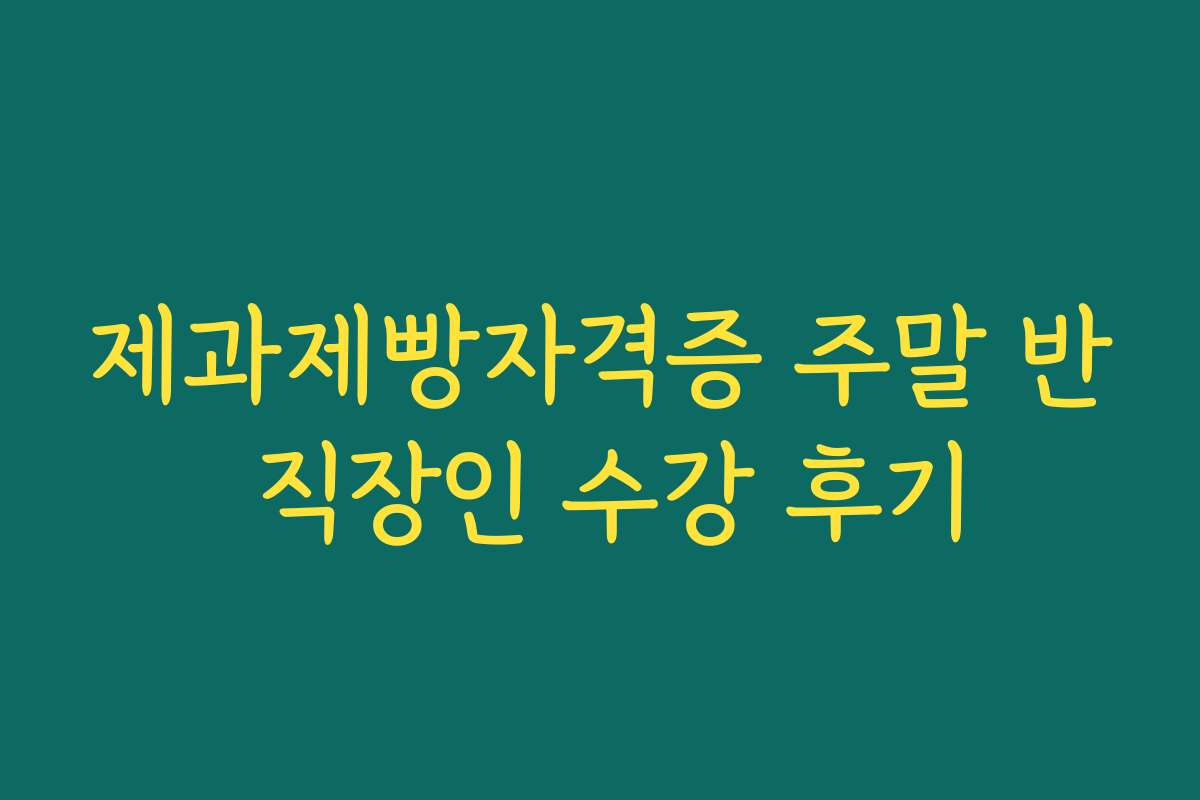 제과제빵자격증 주말 반 직장인 수강 후기 제과제빵자격증 주말 반 직장인 수강 후기