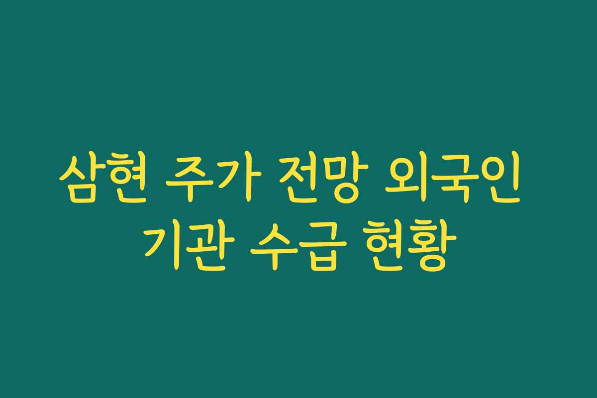 삼현 주가 전망 외국인 기관 수급 현황 삼현 주가 전망 외국인 기관 수급 현황