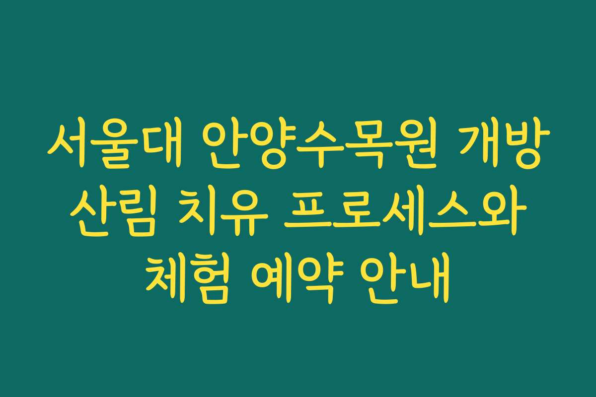 서울대 안양수목원 개방 산림 치유 프로세스와 체험 예약 안내