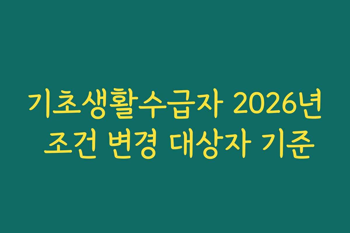 기초생활수급자 2026년 조건 변경 대상자 기준