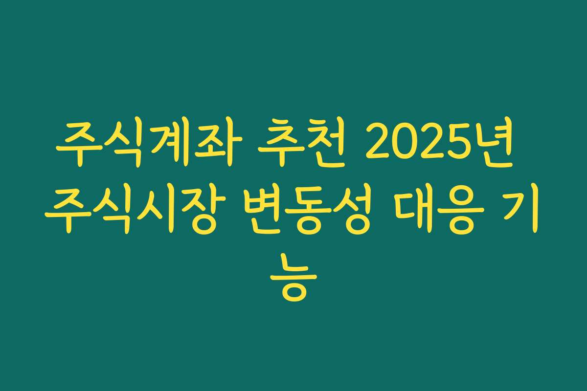 주식계좌 추천 2025년 주식시장 변동성 대응 기능