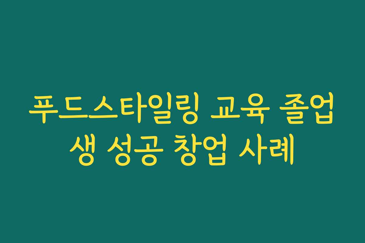 푸드스타일링 교육 졸업생 성공 창업 사례