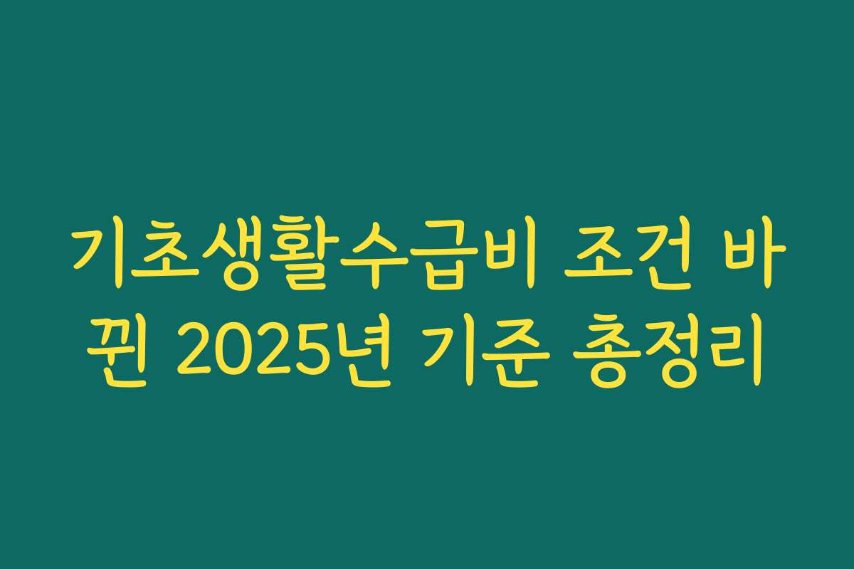 기초생활수급비 조건 바뀐 2025년 기준 총정리