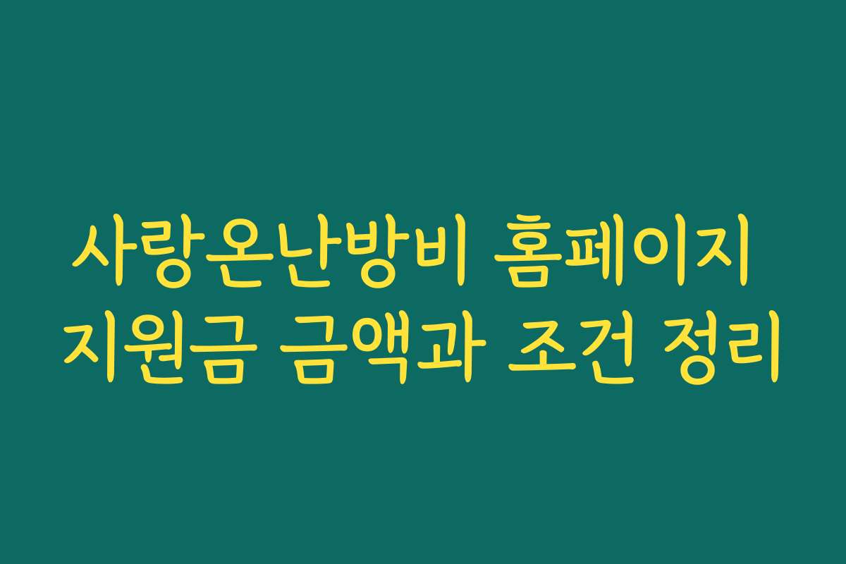 사랑온난방비 홈페이지 지원금 금액과 조건 정리