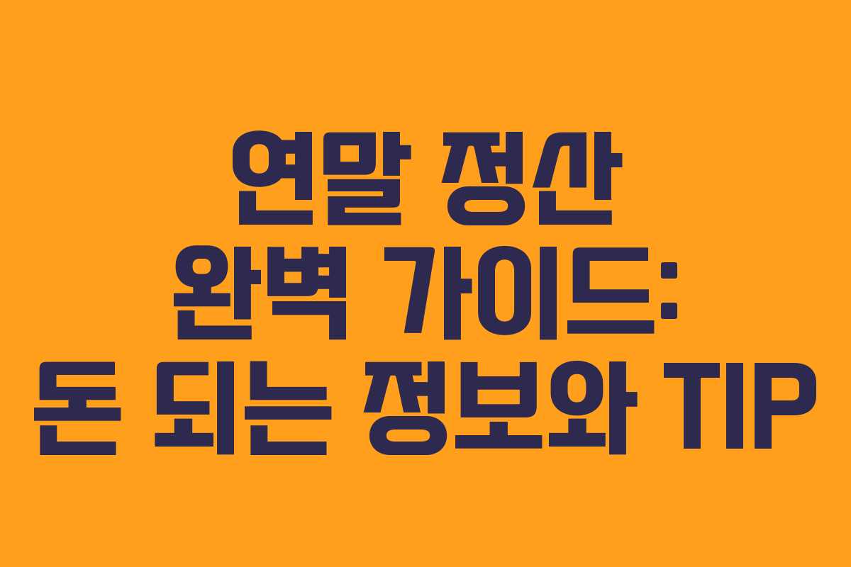 연말 정산 완벽 가이드: 돈 되는 정보와 TIP