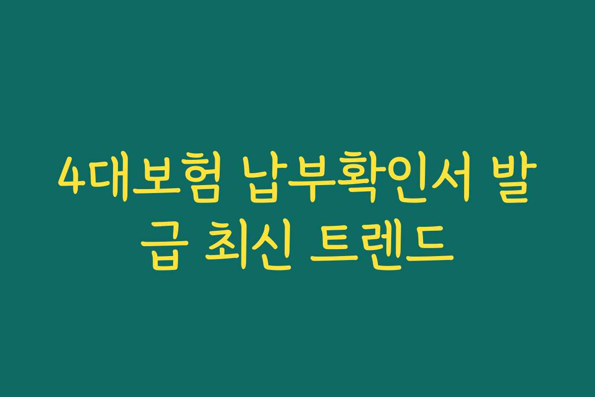 4대보험 납부확인서 발급 최신 트렌드