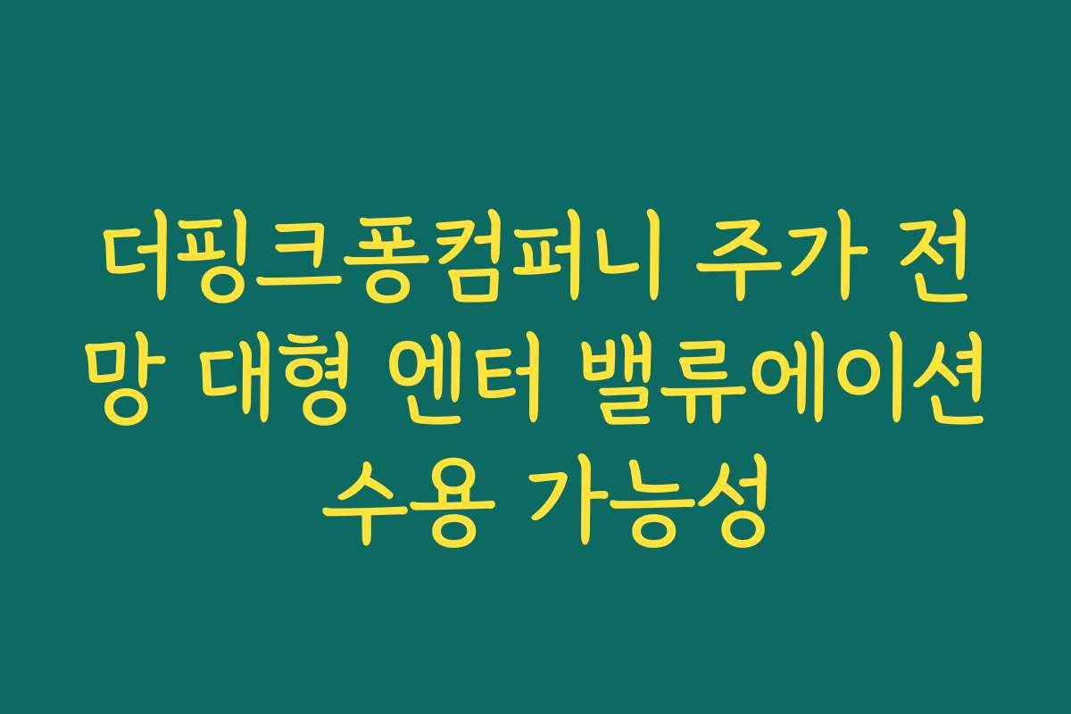 더핑크퐁컴퍼니 주가 전망 대형 엔터 밸류에이션 수용 가능성 더핑크퐁컴퍼니 주가 전망 대형 엔터 밸류에이션 수용 가능성