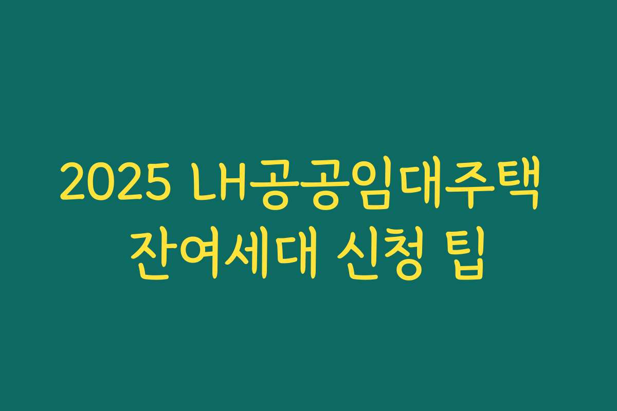 2025 LH공공임대주택 잔여세대 신청 팁