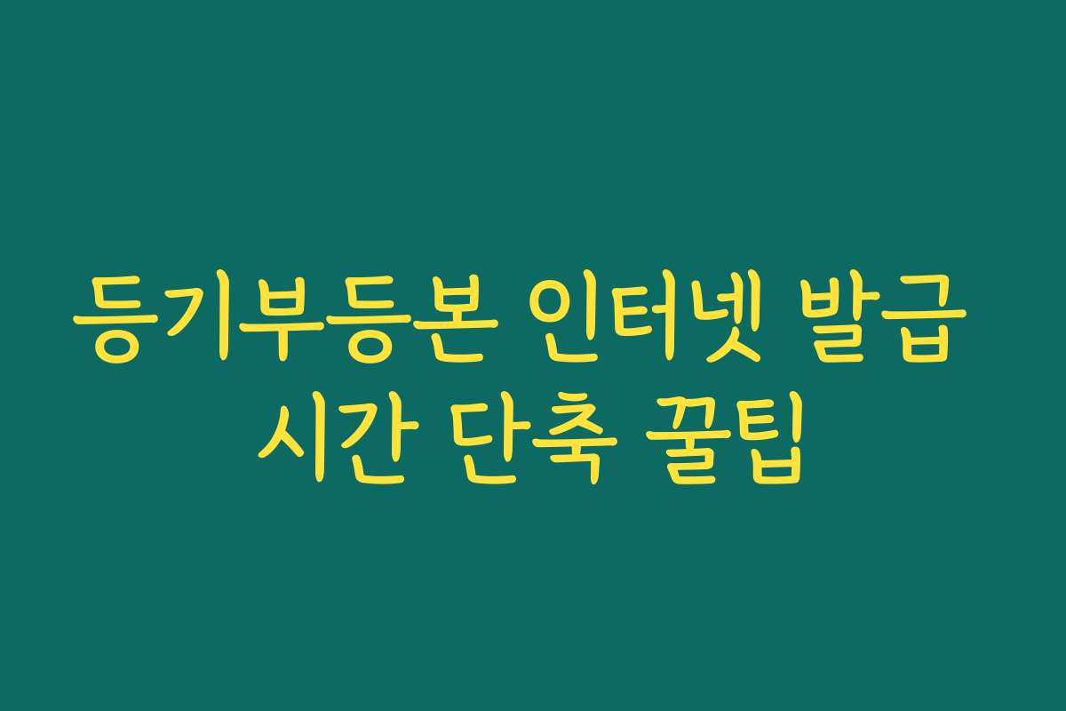 등기부등본 인터넷 발급 시간 단축 꿀팁
