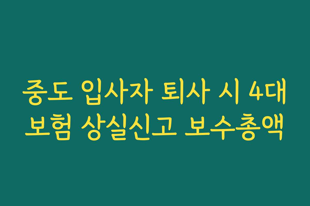 중도 입사자 퇴사 시 4대보험 상실신고 보수총액