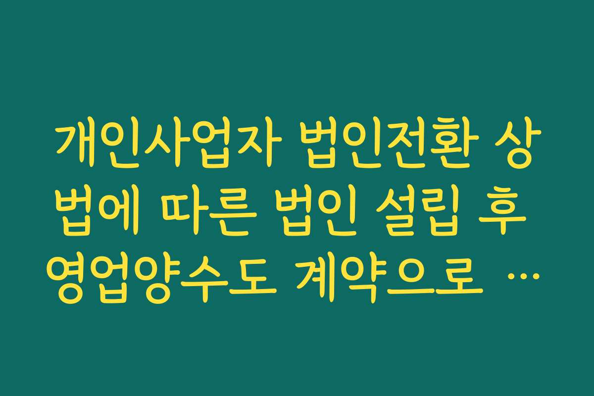 개인사업자 법인전환 상법에 따른 법인 설립 후 영업양수도 계약으로 전환하는 기본 구조 이해