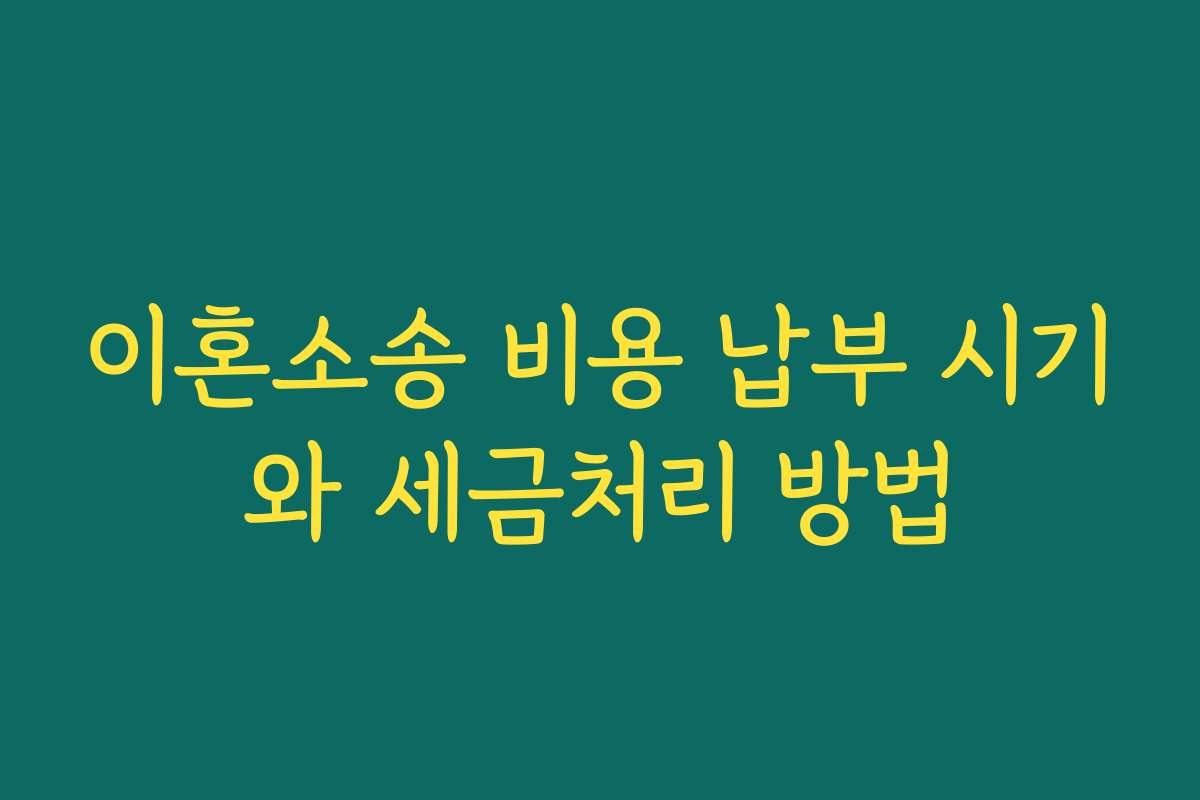 이혼소송 비용 납부 시기와 세금처리 방법