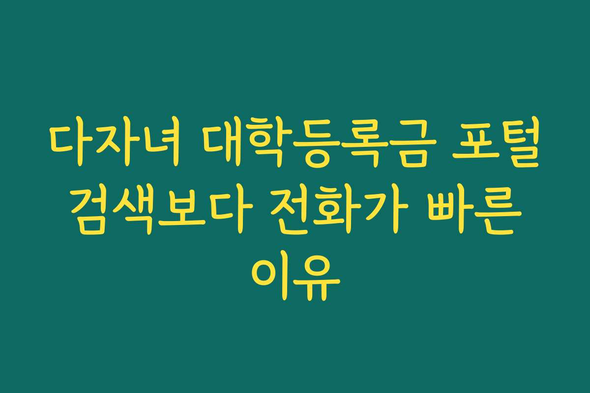 다자녀 대학등록금 포털 검색보다 전화가 빠른 이유 다자녀 대학등록금 포털 검색보다 전화가 빠른 이유