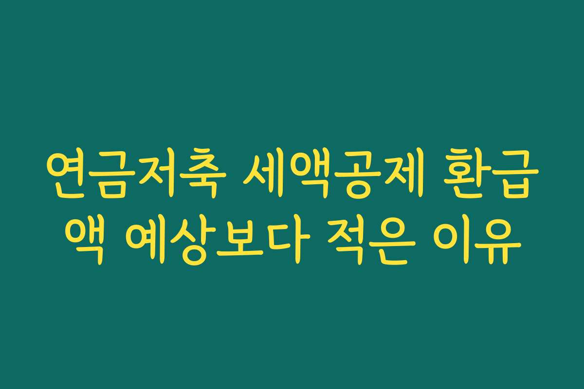 연금저축 세액공제 환급액 예상보다 적은 이유