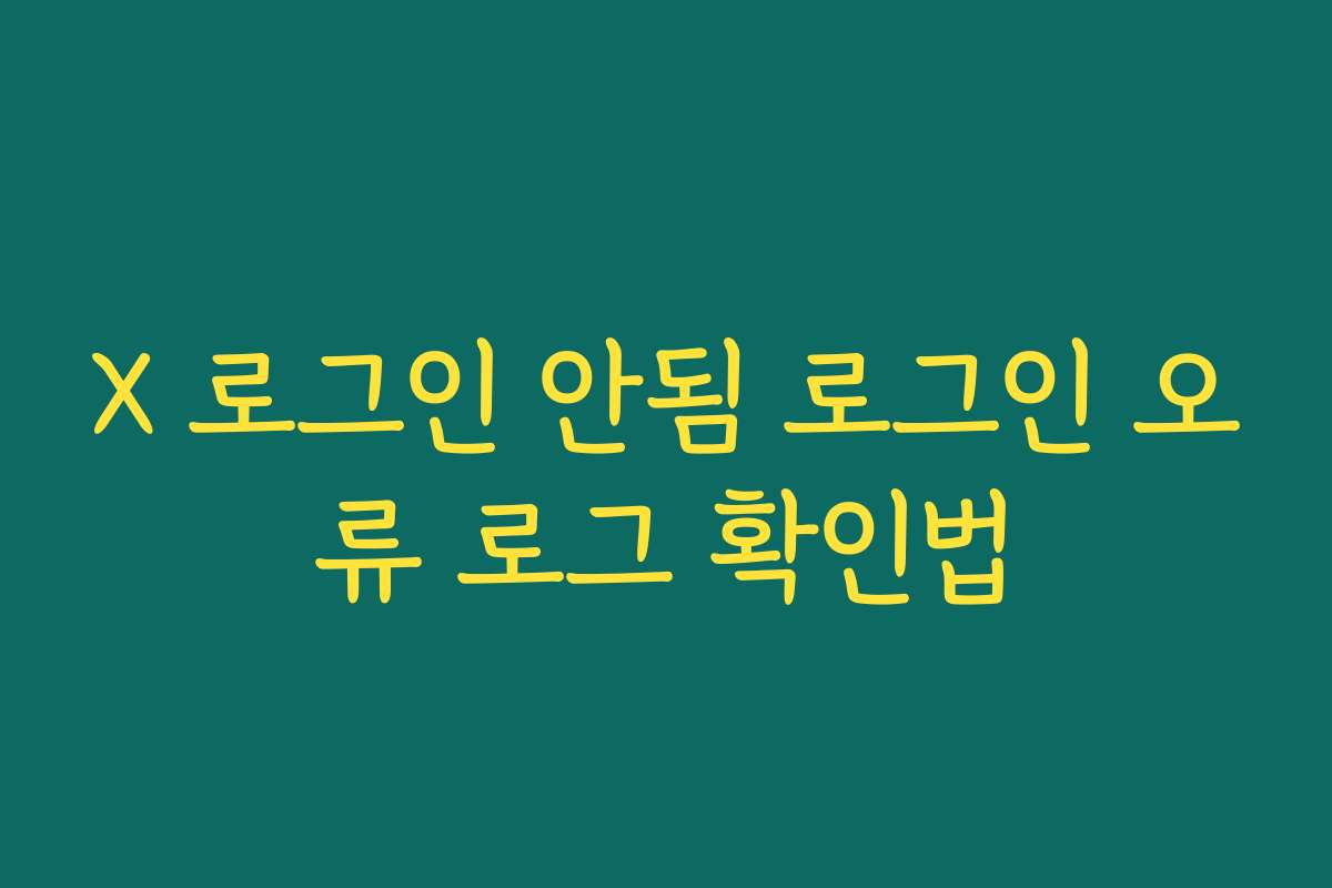 X 로그인 안됨 로그인 오류 로그 확인법