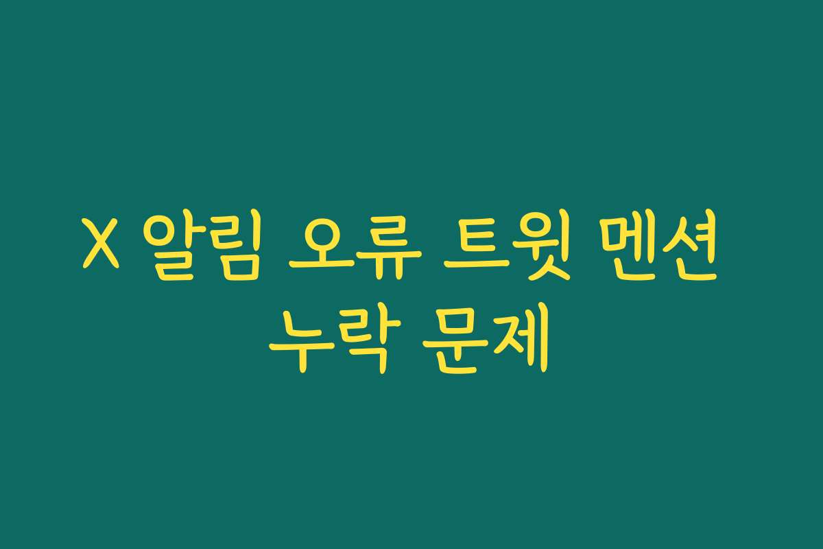 X 알림 오류 트윗 멘션 누락 문제