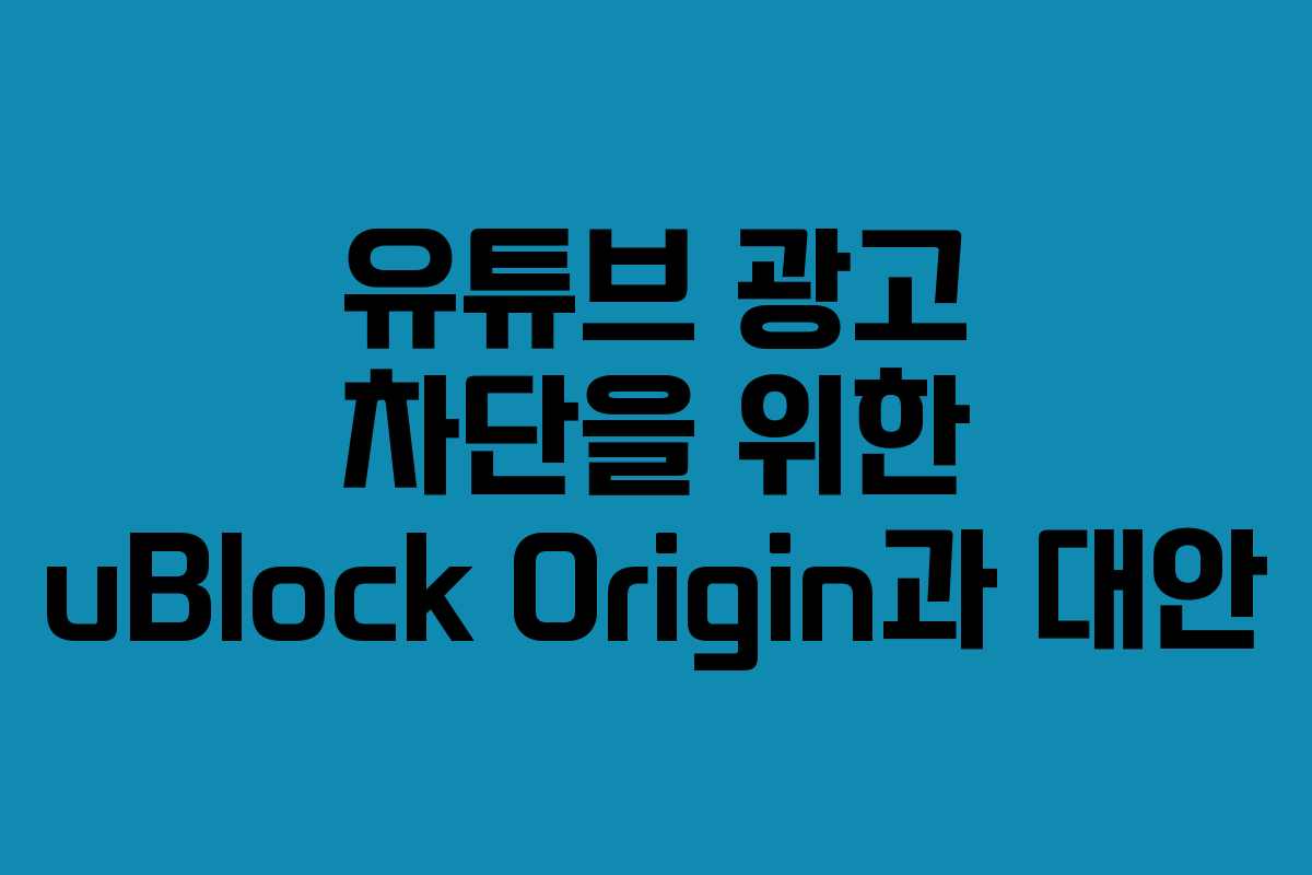 유튜브 광고 차단을 위한 uBlock Origin과 대안