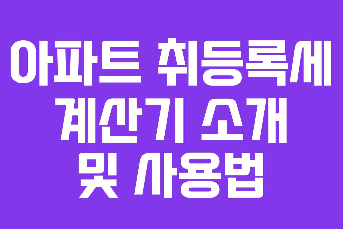 아파트 취등록세 계산기 소개 및 사용법