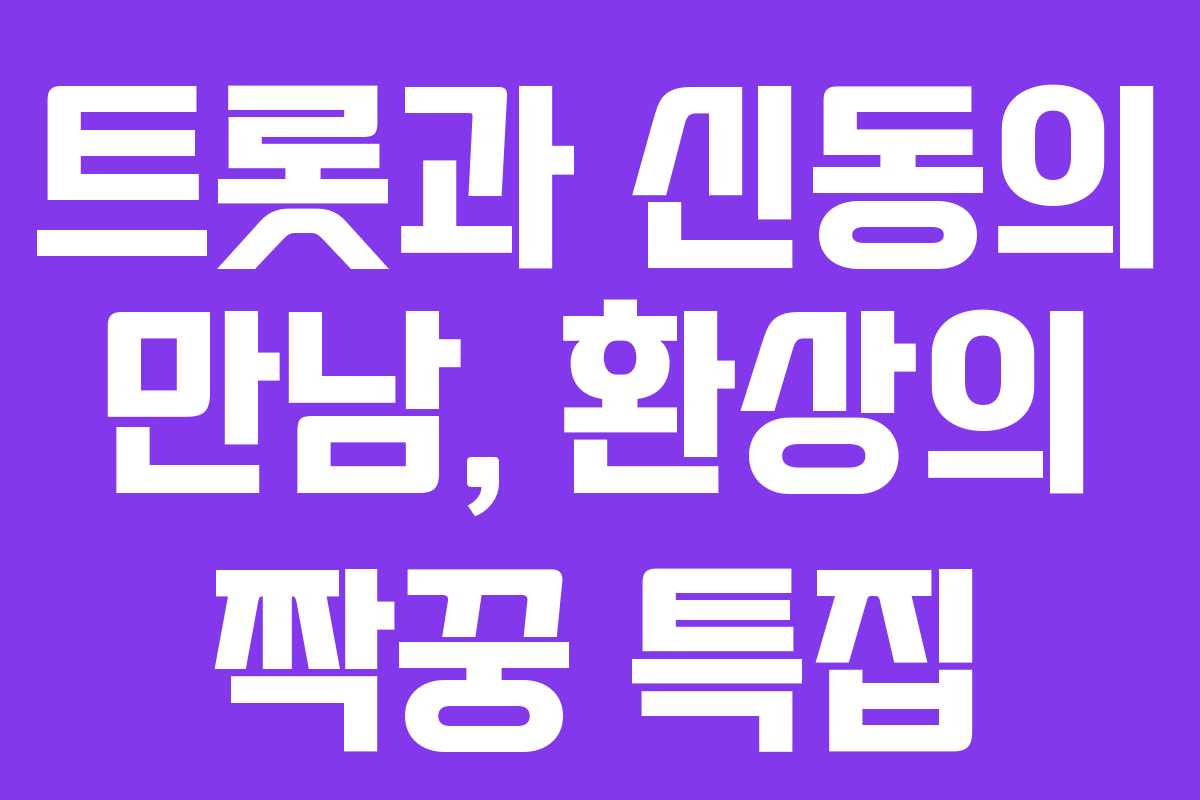 트롯과 신동의 만남, 환상의 짝꿍 특집