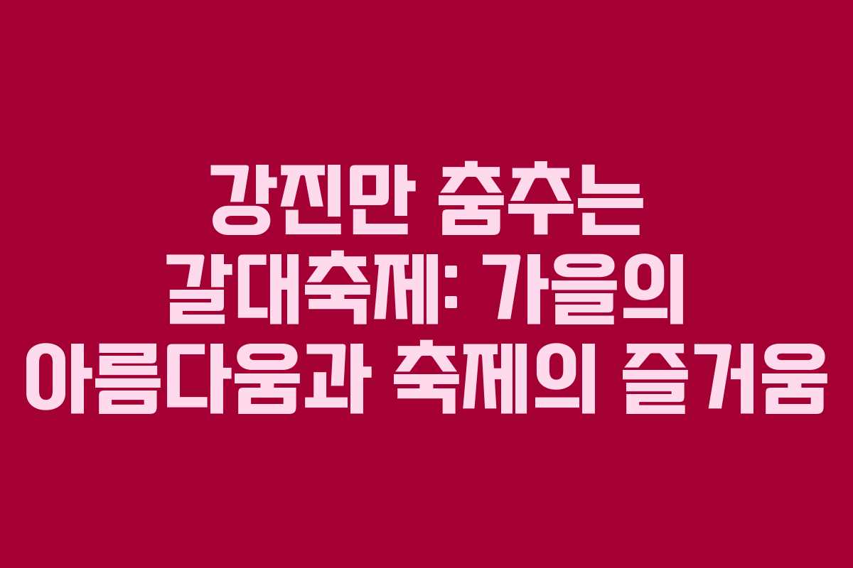 강진만 춤추는 갈대축제: 가을의 아름다움과 축제의 즐거움
