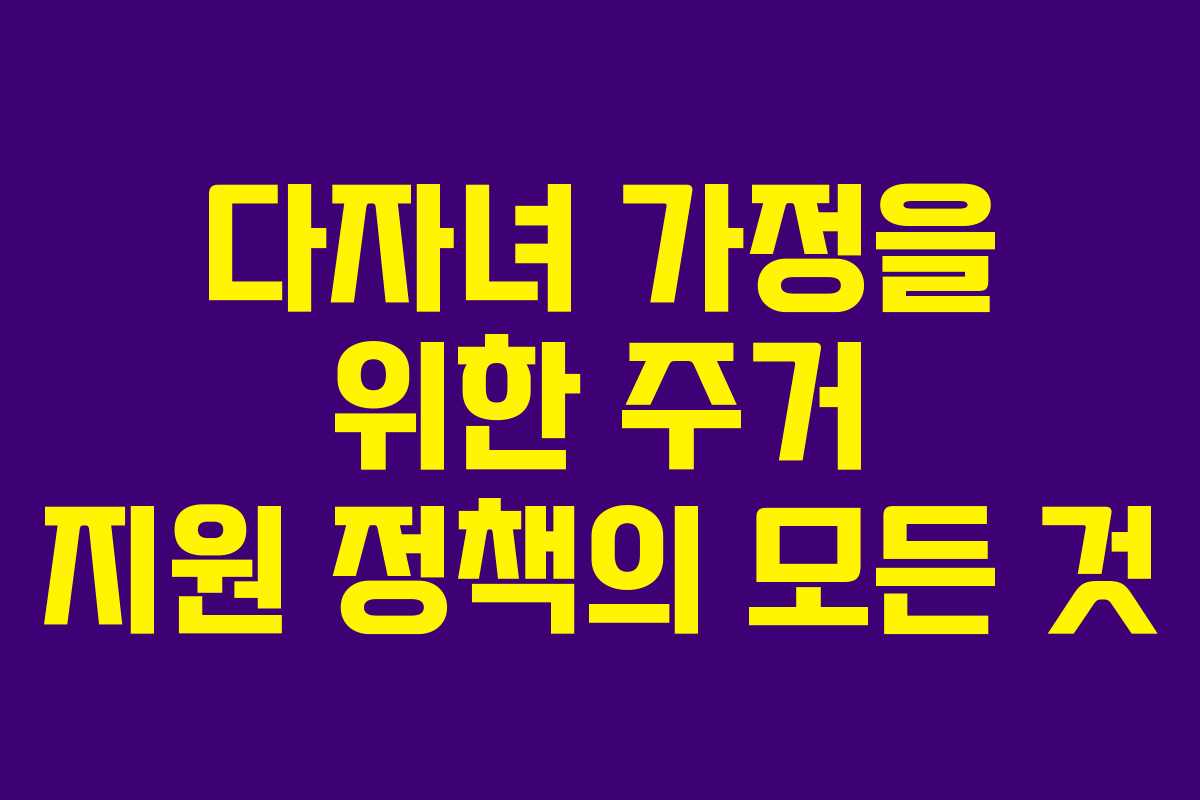 다자녀 가정을 위한 주거 지원 정책의 모든 것