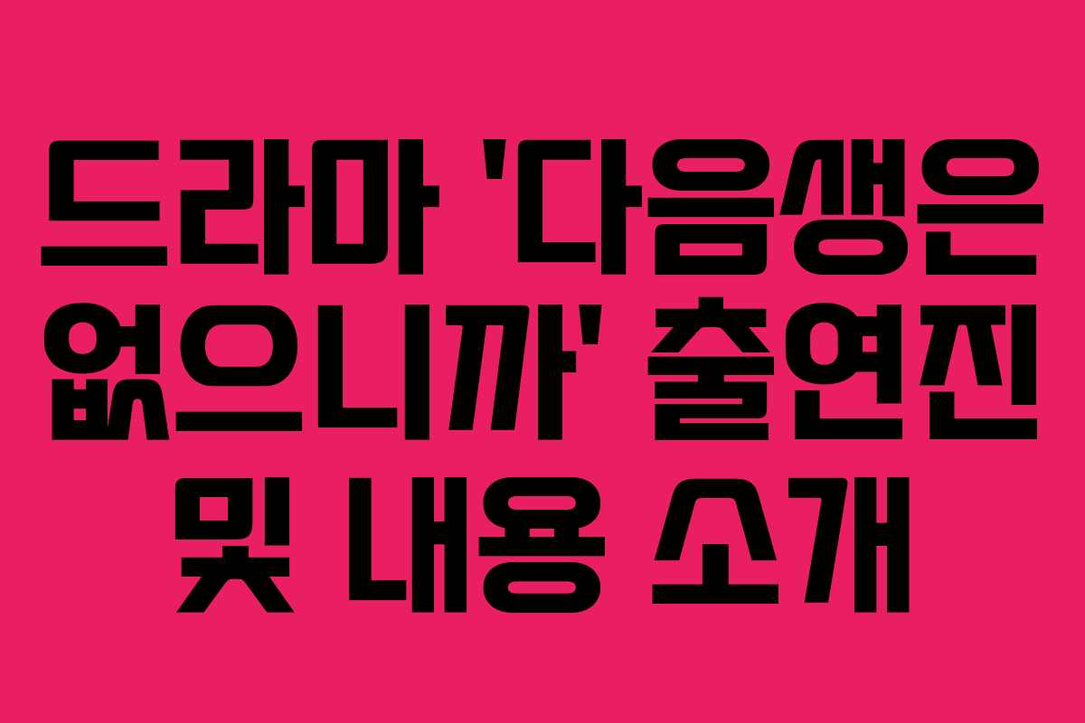 드라마 ‘다음생은 없으니까’ 출연진 및 내용 소개