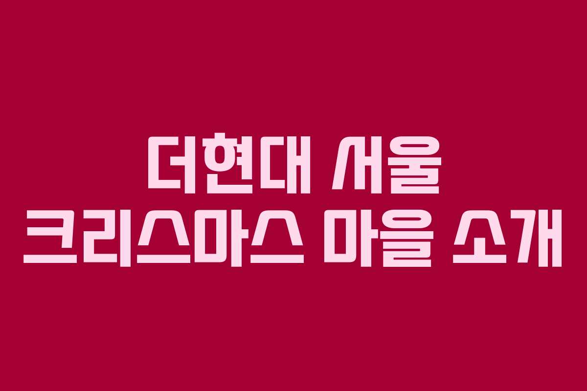 더현대 서울 크리스마스 마을 소개