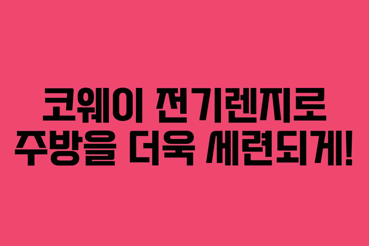 코웨이 전기렌지로 주방을 더욱 세련되게!
