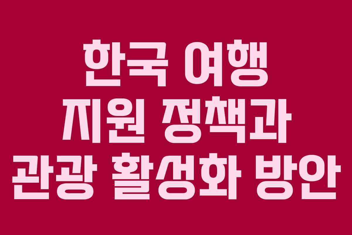 한국 여행 지원 정책과 관광 활성화 방안