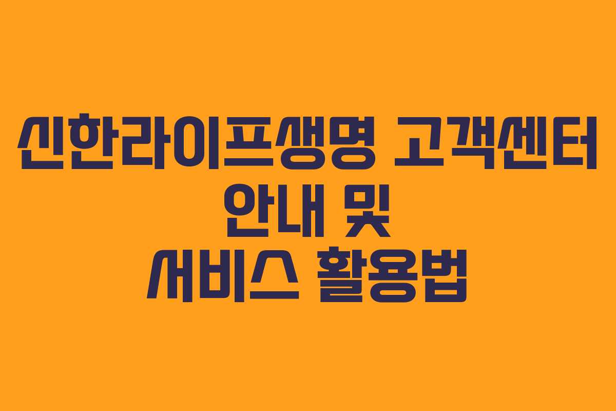 신한라이프생명 고객센터 안내 및 서비스 활용법