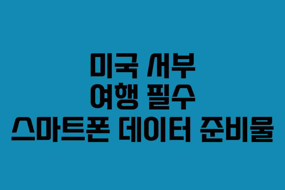미국 서부 여행 필수 스마트폰 데이터 준비물
