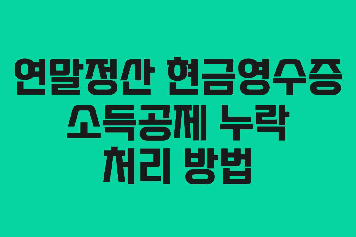 연말정산 현금영수증 소득공제 누락 처리 방법 연말정산 현금영수증 소득공제 누락 처리 방법