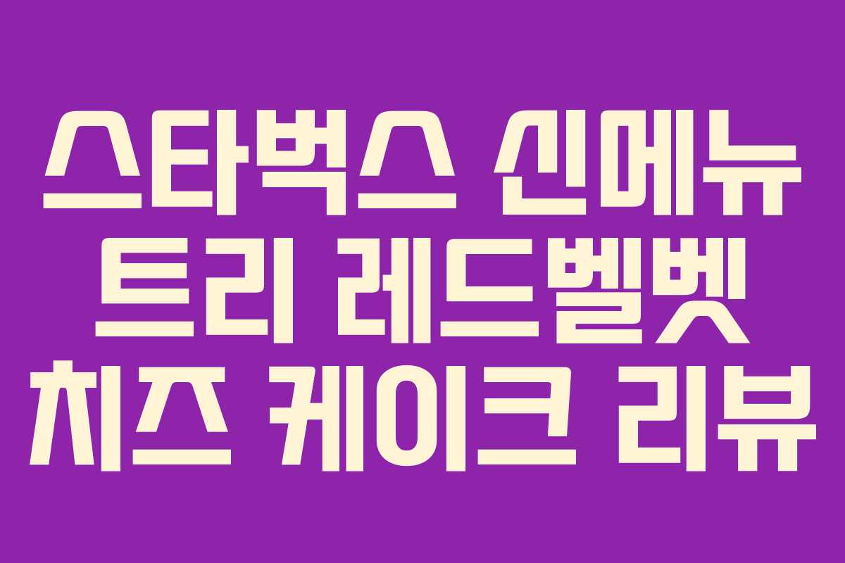 스타벅스 신메뉴 트리 레드벨벳 치즈 케이크 리뷰