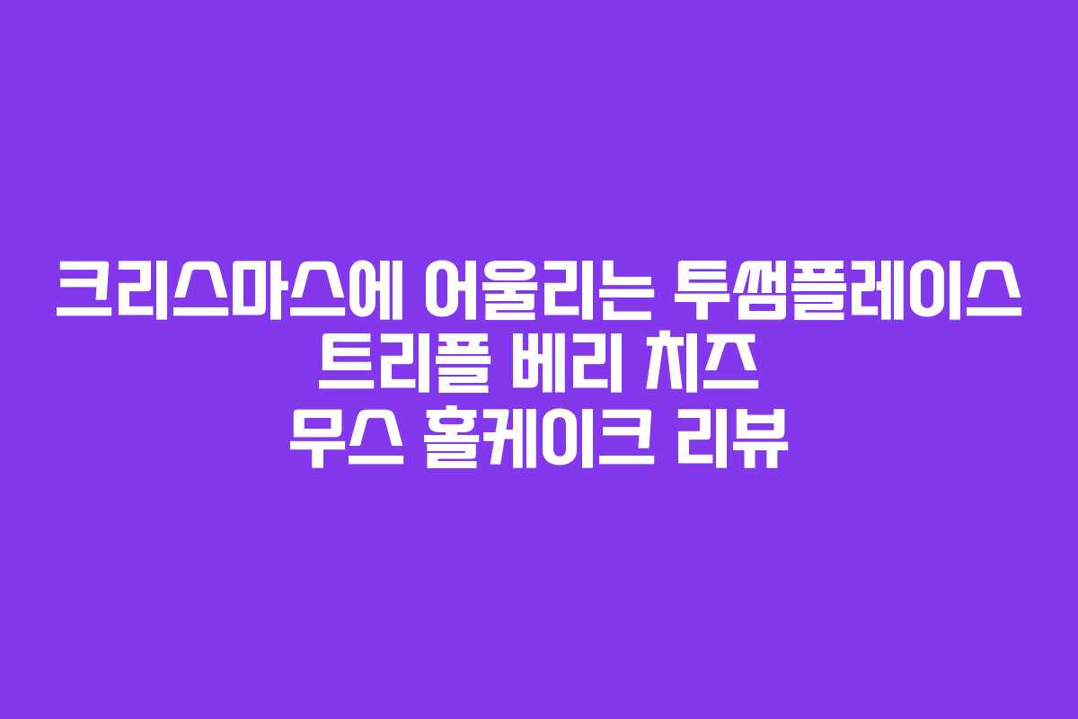 크리스마스에 어울리는 투썸플레이스 트리플 베리 치즈 무스 홀케이크 리뷰