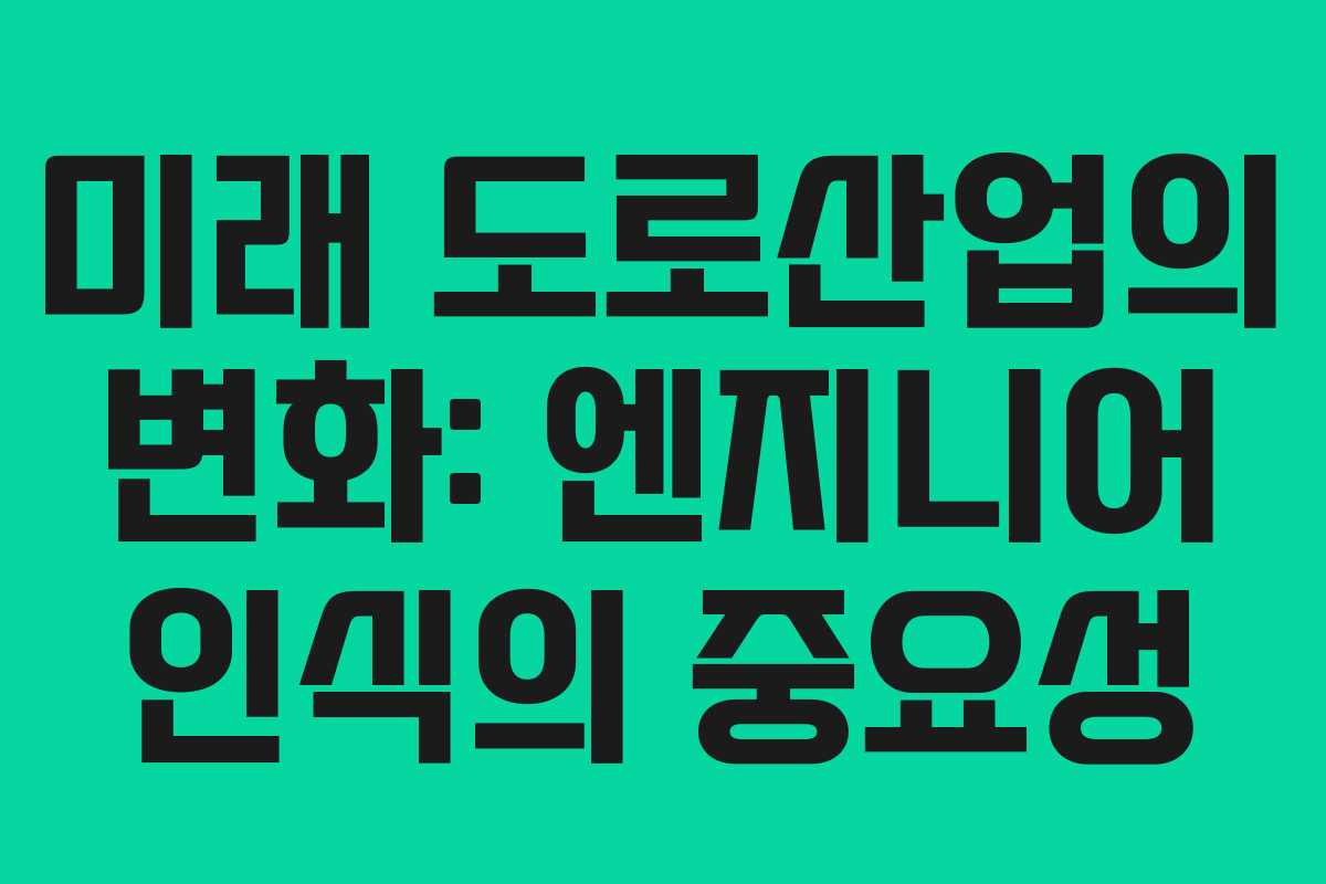 미래 도로산업의 변화: 엔지니어 인식의 중요성