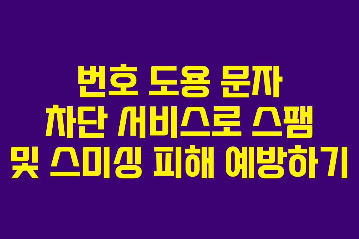번호 도용 문자 차단 서비스로 스팸 및 스미싱 피해 예방하기