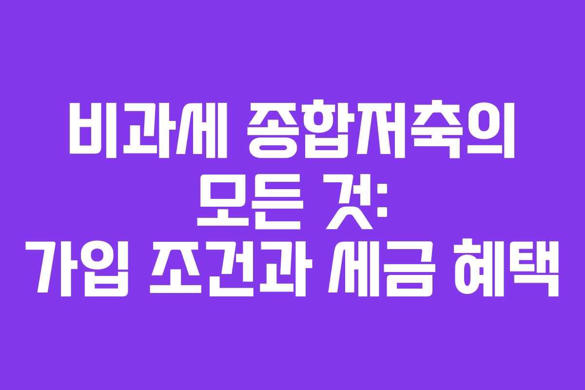 비과세 종합저축의 모든 것: 가입 조건과 세금 혜택