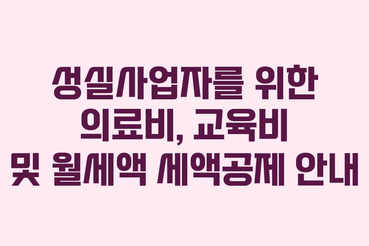 성실사업자를 위한 의료비, 교육비 및 월세액 세액공제 안내