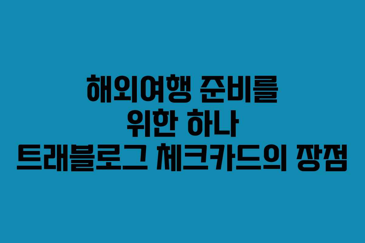 해외여행 준비를 위한 하나 트래블로그 체크카드의 장점