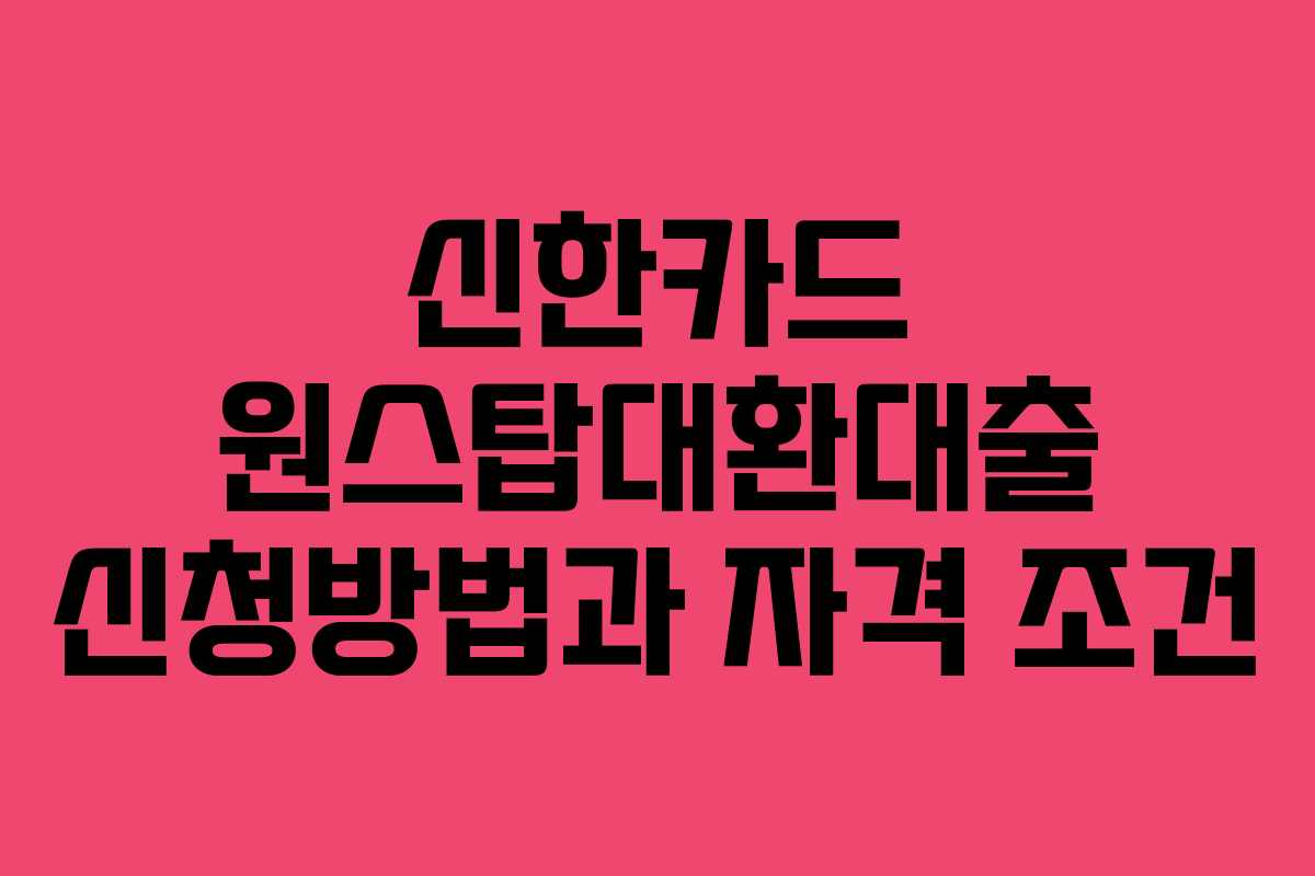 신한카드 원스탑대환대출 신청방법과 자격 조건
