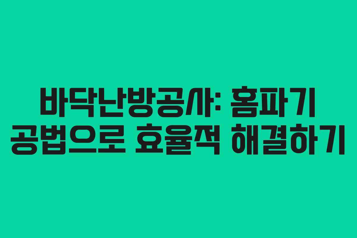 바닥난방공사: 홈파기 공법으로 효율적 해결하기