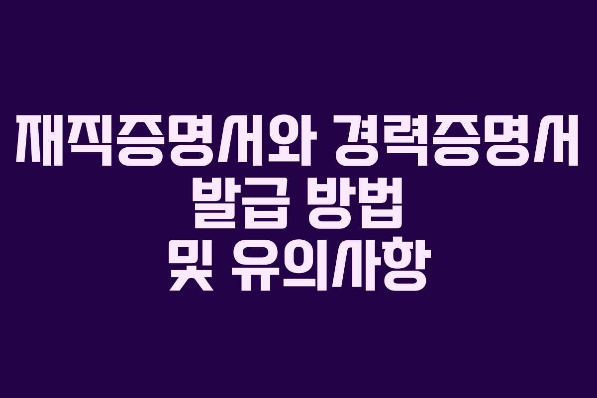 재직증명서와 경력증명서 발급 방법 및 유의사항 재직증명서와 경력증명서 발급 방법 및 유의사항