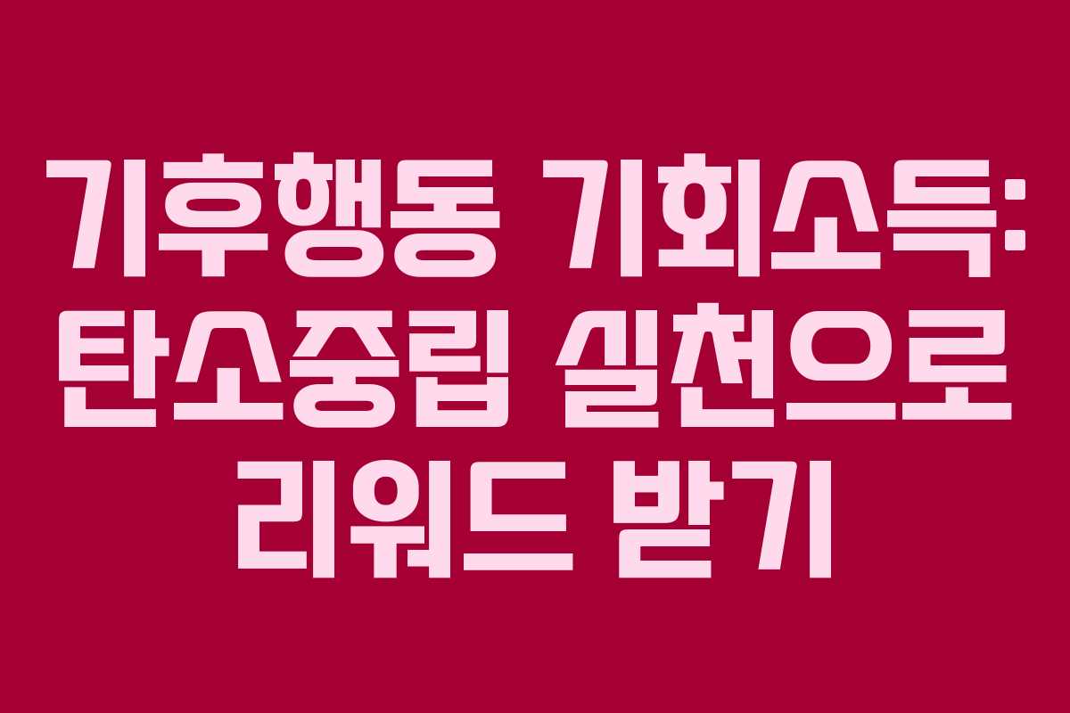 기후행동 기회소득: 탄소중립 실천으로 리워드 받기 기후행동 기회소득: 탄소중립 실천으로 리워드 받기