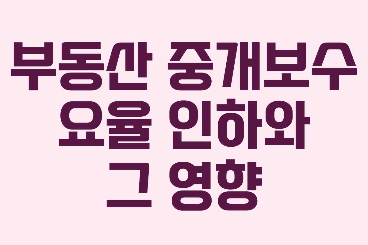 부동산 중개보수 요율 인하와 그 영향 부동산 중개보수 요율 인하와 그 영향