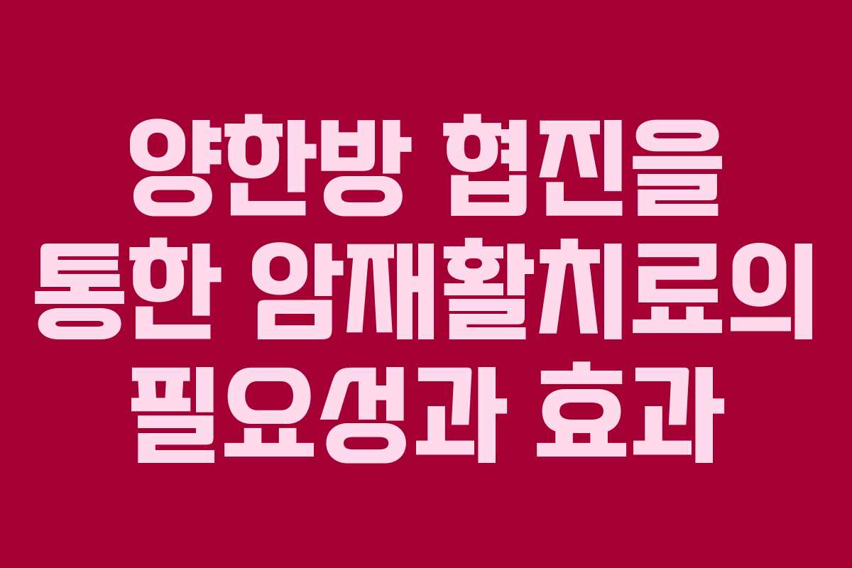 양한방 협진을 통한 암재활치료의 필요성과 효과 양한방 협진을 통한 암재활치료의 필요성과 효과