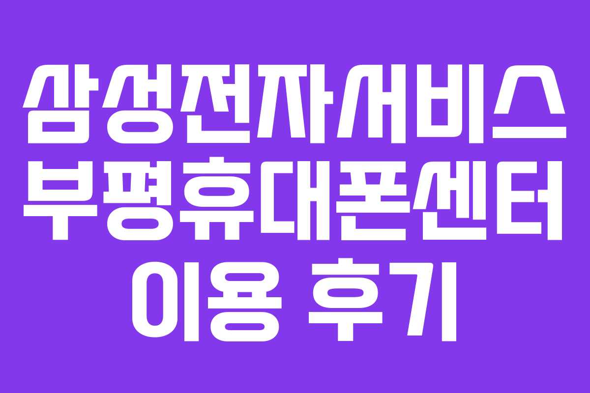 삼성전자서비스 부평휴대폰센터 이용 후기