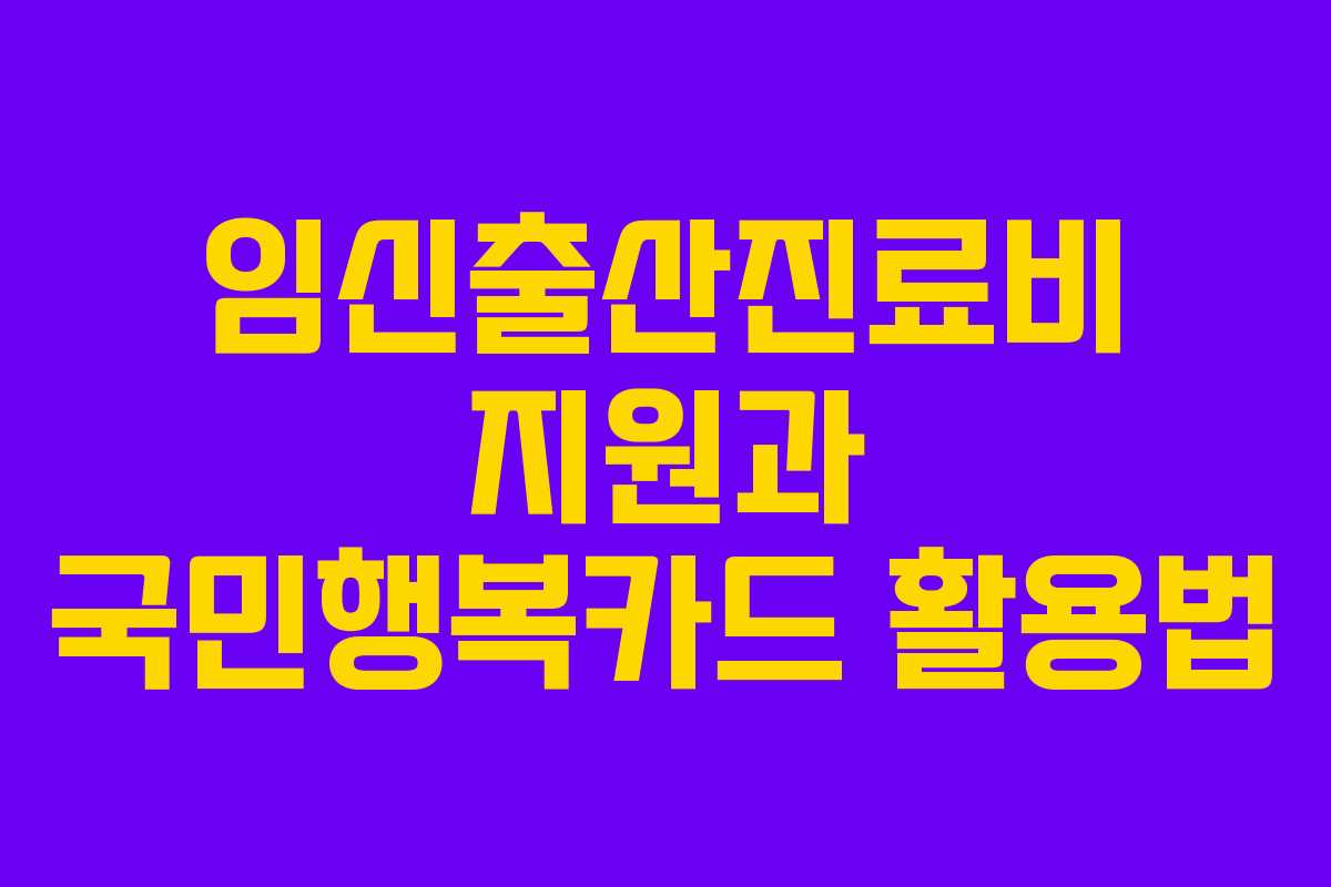 임신출산진료비 지원과 국민행복카드 활용법