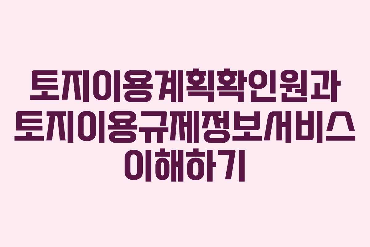 토지이용계획확인원과 토지이용규제정보서비스 이해하기