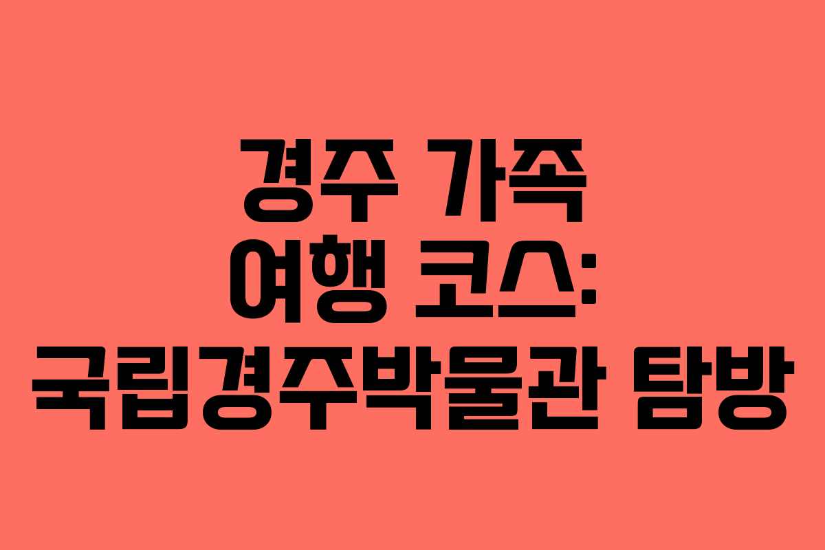 경주 가족 여행 코스: 국립경주박물관 탐방