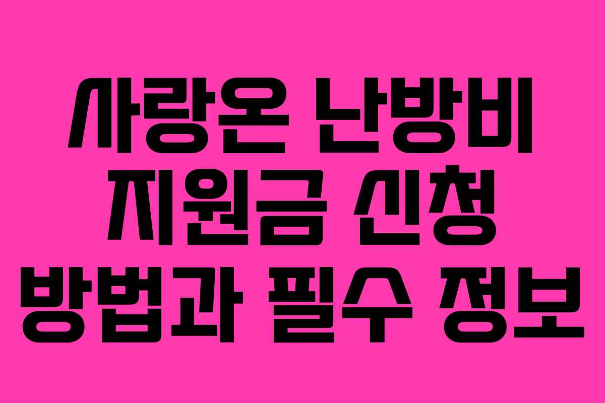 사랑온 난방비 지원금 신청 방법과 필수 정보